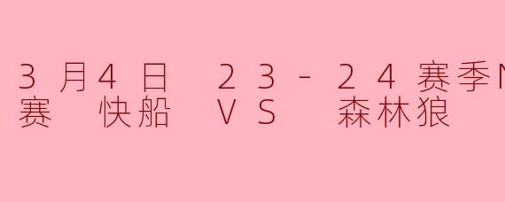 3月4日 23-24赛季NBA常规赛 快船 VS 森林狼